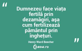 Dumnezeu face viaţa fertilă prin dezamăgiri, aşa cum fertilizează pământul prin îngheţuri. Henry Ward Beecher...