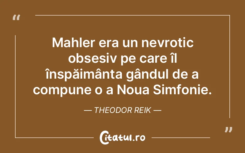Mahler era un nevrotic obsesiv pe care îl înspăimânta gândul de a compune o a Noua Simfonie. Theodor Reik