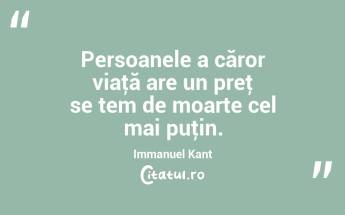 Persoanele a căror viaţă are un preţ se tem de moarte cel mai puţin. Immanuel Kant...