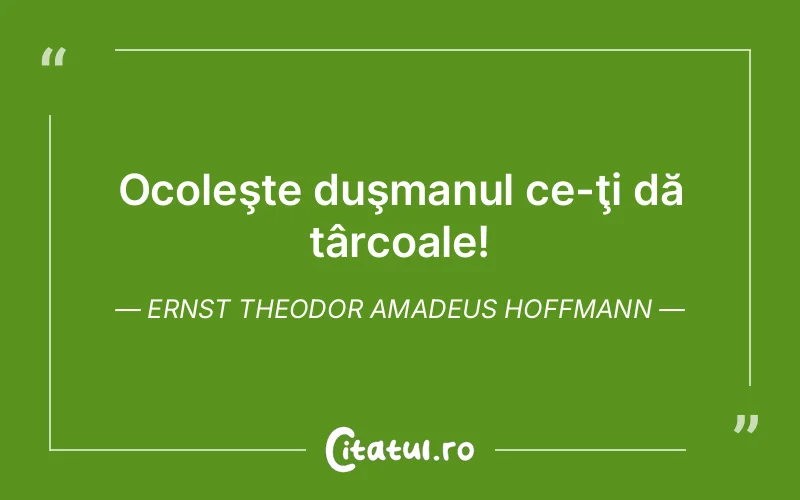 Ocoleşte duşmanul ce-ţi dă târcoale! Ernst Theodor Amadeus Hoffmann