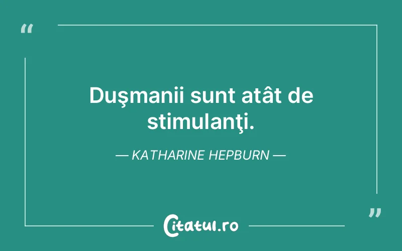 Duşmanii sunt atât de stimulanţi. Katharine Hepburn