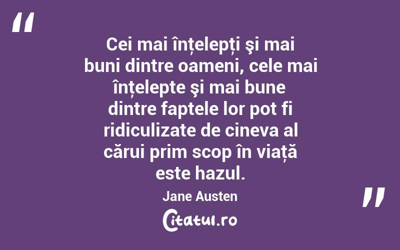 Cei mai înţelepţi şi mai buni dintre oameni, cele mai înţelepte şi mai bune dintre faptele lor pot fi ridiculizate de cineva al cărui prim scop în viaţă este hazul. Jane Austen