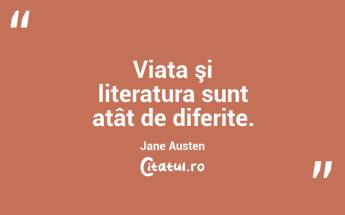 Viata şi literatura sunt atât de diferite. Jane Austen...