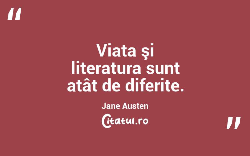 Viata şi literatura sunt atât de diferite. Jane Austen
