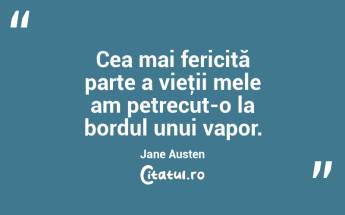 Cea mai fericită parte a vieţii mele am petrecut-o la bordul unui vapor. Jane Austen...
