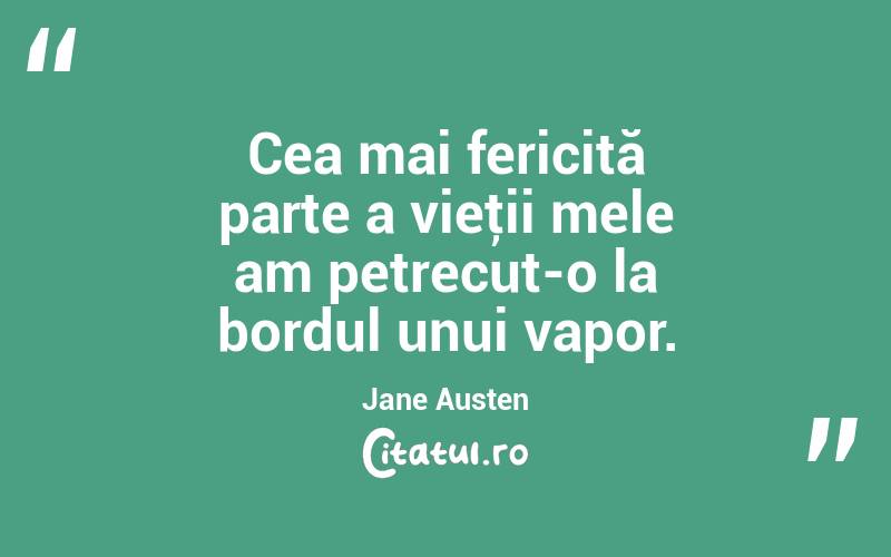 Cea mai fericită parte a vieţii mele am petrecut-o la bordul unui vapor. Jane Austen
