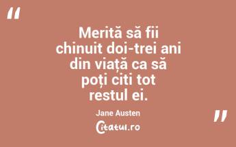 Merită să fii chinuit doi-trei ani din viaţă ca să poţi citi tot restul ei. Jane Austen...