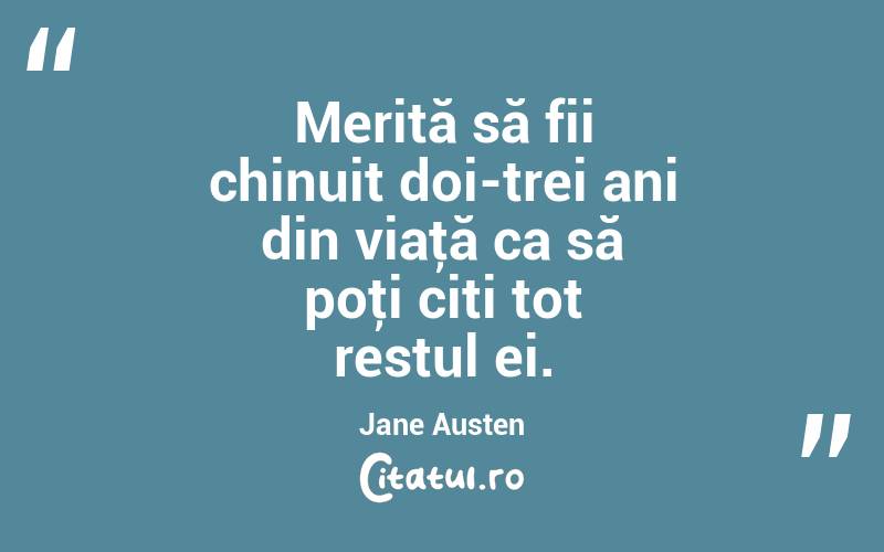 Merită să fii chinuit doi-trei ani din viaţă ca să poţi citi tot restul ei. Jane Austen
