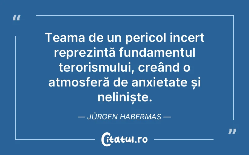 Teama de un pericol incert reprezintă fundamentul terorismului, creând o atmosferă de anxietate și neliniște. Jürgen Habermas