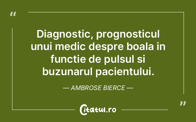 Diagnostic, prognosticul unui medic despre boala in functie de pulsul si buzunarul pacientului. Ambrose Bierce