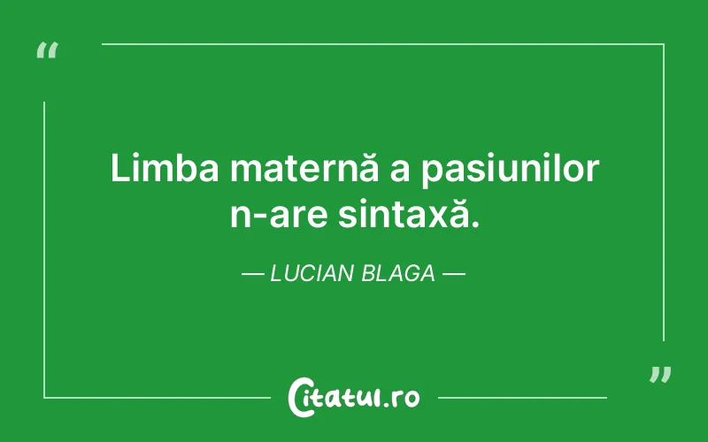 Limba maternă a pasiunilor n-are sintaxă. Lucian Blaga