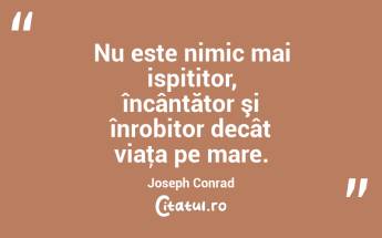 Nu este nimic mai ispititor, încântător şi înrobitor decât viaţa pe mare. Joseph Conrad...