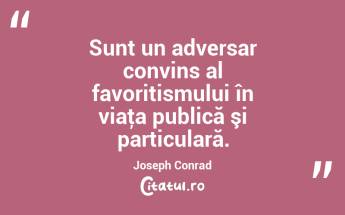 Sunt un adversar convins al favoritismului în viaţa publică şi particulară. Joseph Conrad...