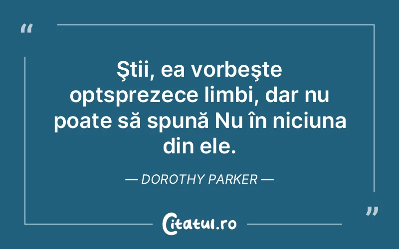 Ştii, ea vorbeşte optsprezece limbi, dar nu poate să spună Nu în niciuna din ele. Dorothy Parker