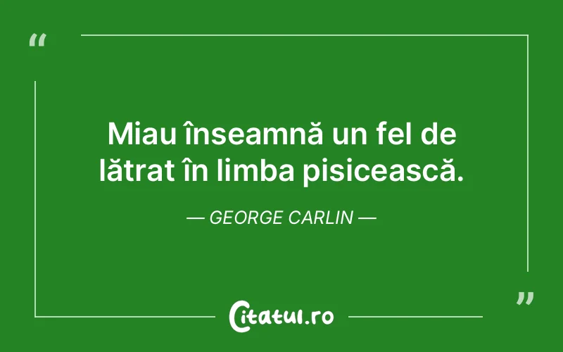 Miau înseamnă un fel de lătrat în limba pisicească. George Carlin