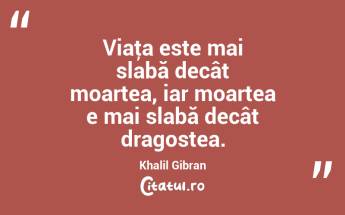 Viaţa este mai slabă decât moartea, iar moartea e mai slabă decât dragostea. Khalil Gibran...