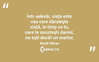 Într-adevăr, viaţa este cea care dăruieşte viaţă, în timp ce tu, care te socoteşti darnic, nu eşti decât un martor. Khalil Gibran...