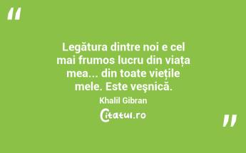 Legătura dintre noi e cel mai frumos lucru din viaţa mea... din toate vieţile mele. Este veşnică. Khalil Gibran...