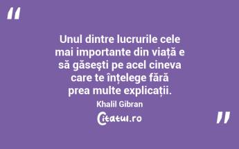 Unul dintre lucrurile cele mai importante din viaţă e să găseşti pe acel cineva care te înţelege fără prea multe explicaţii. Khalil Gibran...