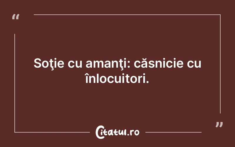 Soţie cu amanţi: căsnicie cu înlocuitori.
