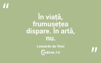 În viaţă, frumuseţea dispare. În artă, nu. Leonardo da Vinci...
