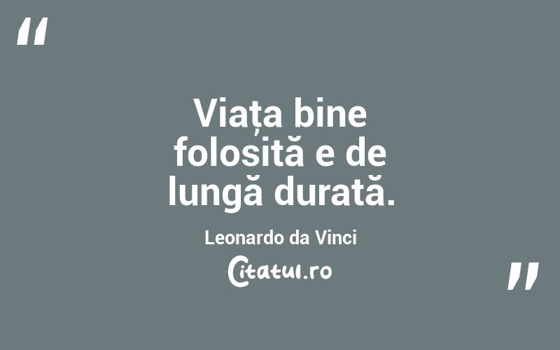 Viaţa bine folosită e de lungă durată. Leonardo da Vinci

