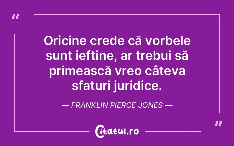 Oricine crede că vorbele sunt ieftine, ar trebui să primească vreo câteva sfaturi juridice. Franklin Pierce Jones