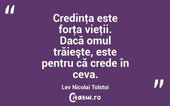 Credinţa este forţa vieţii. Dacă omul trăieşte, este pentru că crede în ceva. Lev Nicolai Tolstoi...