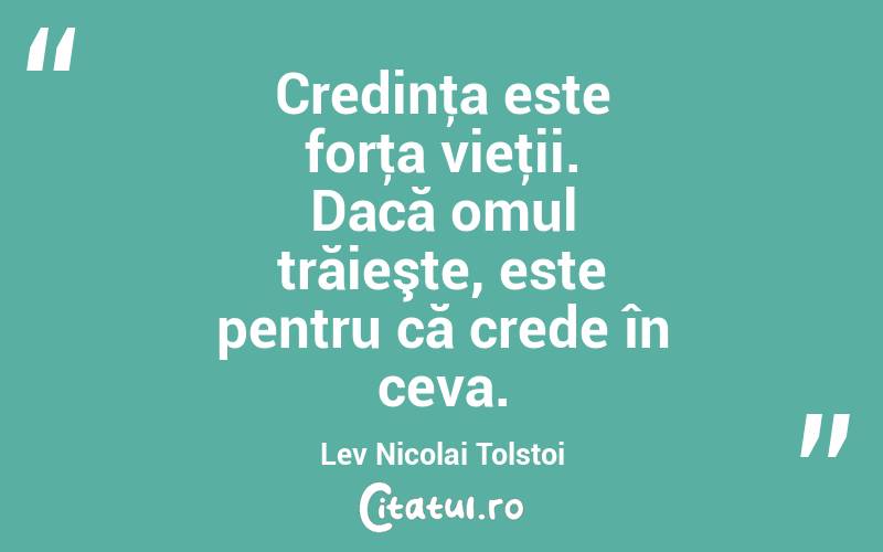 Credinţa este forţa vieţii. Dacă omul trăieşte, este pentru că crede în ceva. Lev Nicolai Tolstoi
