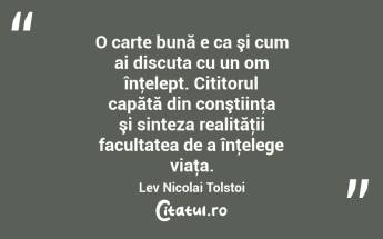 O carte bună e ca şi cum ai discuta cu un om înţelept. Cititorul capătă din conştiinţa şi sinteza realităţii facultatea de a înţelege viaţa. Lev Nicolai Tolstoi...