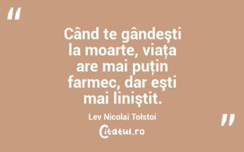 Când te gândeşti la moarte, viaţa are mai puţin farmec, dar eşti mai liniştit. Lev Nicolai Tolstoi...