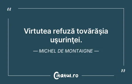 Virtutea este o însuşire plăcută şi...