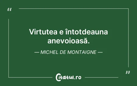 Nicio virtute nu poate fi ajutată prin ...