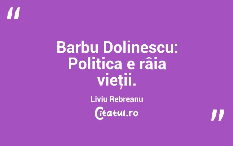 Barbu Dolinescu: Politica e râia vieţii. Liviu Rebreanu
