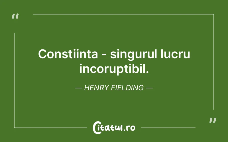 Constiinta - singurul lucru incoruptibil. Henry Fielding