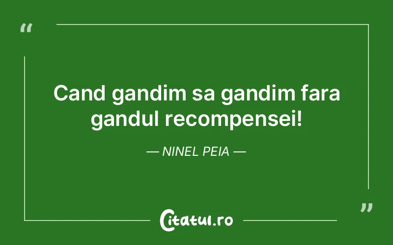 Cand gandim sa gandim fara gandul recompensei! Ninel Peia