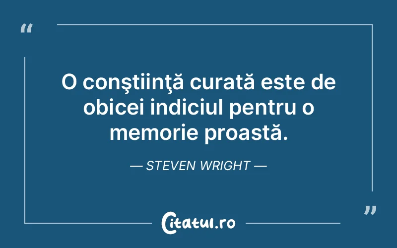 O conştiinţă curată este de obicei indiciul pentru o memorie proastă. Steven Wright