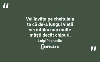 Vei învăţa pe cheltuiala ta că de-a lungul vieţii vei întâlni mai multe măşti decât chipuri. Luigi Pirandello...