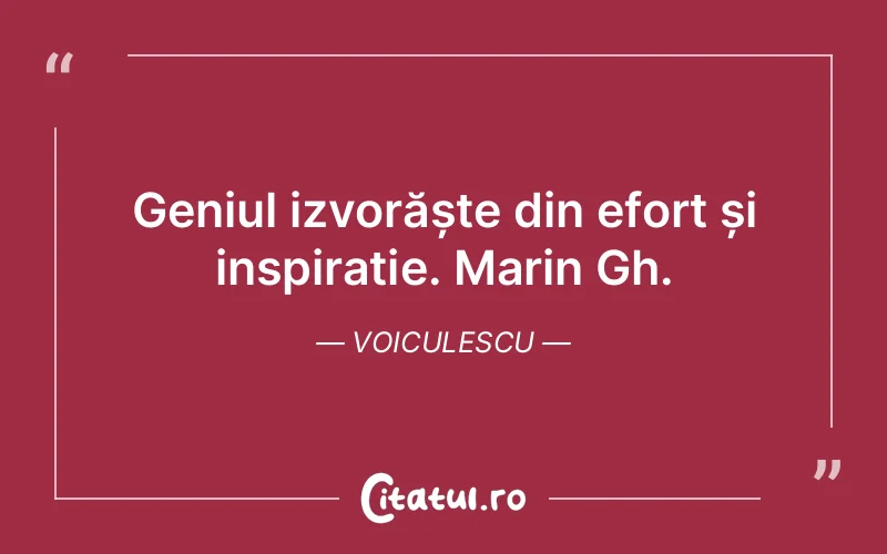 Geniul izvorăște din efort și inspirație. Marin Gh. Voiculescu