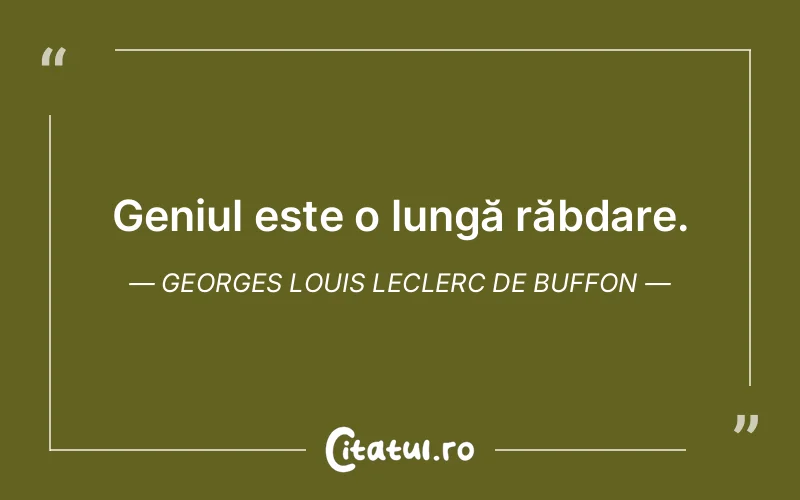 Geniul este o lungă răbdare. Georges Louis Leclerc de Buffon