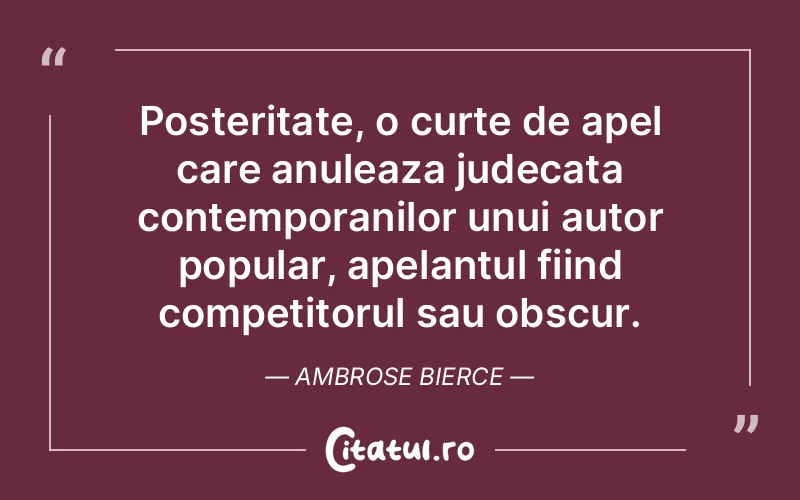 Posteritate, o curte de apel care anuleaza judecata contemporanilor unui autor popular, apelantul fiind competitorul sau obscur. Ambrose Bierce