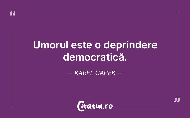 Umorul este o deprindere democratică. Karel Capek