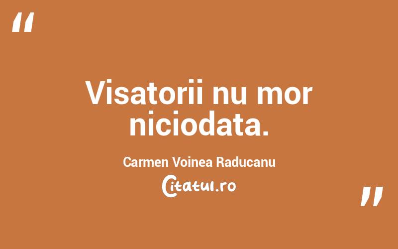 Visatorii nu mor niciodata.  Carmen Voinea Raducanu