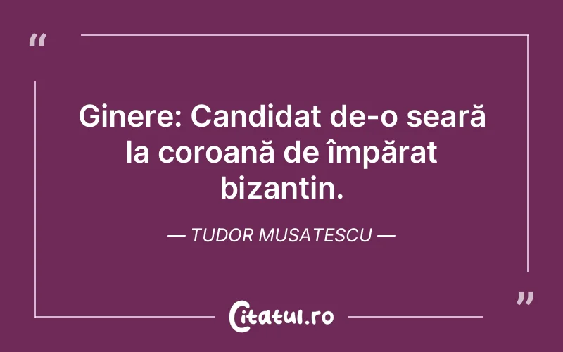 Ginere: Candidat de-o seară la coroană de împărat bizantin. Tudor Musatescu