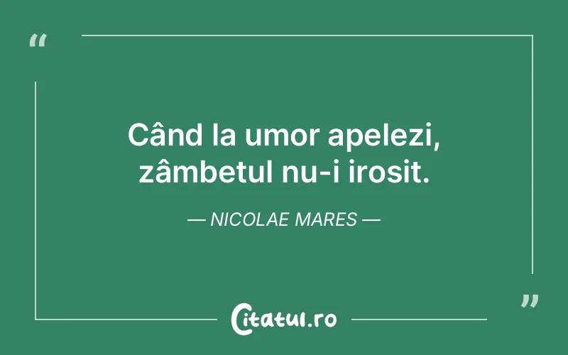 Când la umor apelezi, zâmbetul nu-i irosit. Nicolae Mares