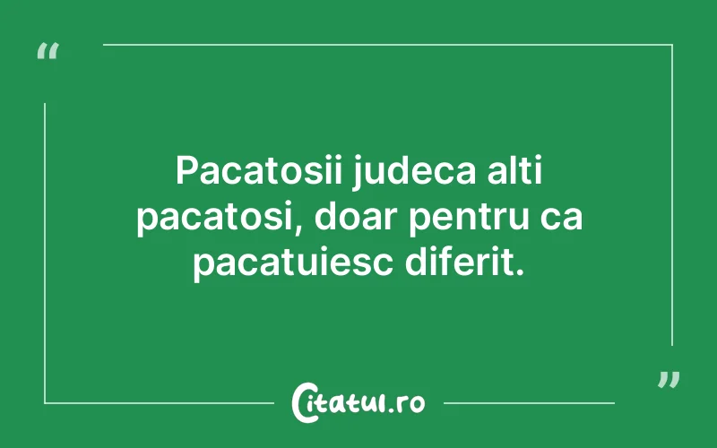 Pacatosii judeca alti pacatosi, doar pentru ca pacatuiesc diferit.