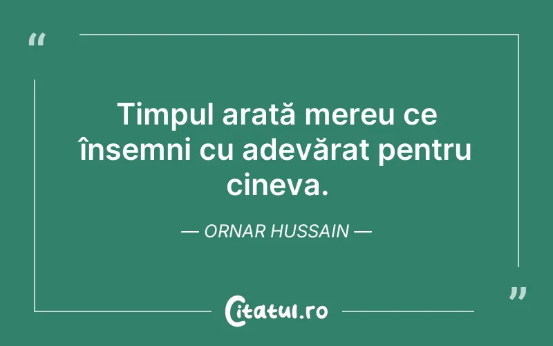 Timpul arată mereu ce însemni cu adevărat pentru cineva. Ornar Hussain