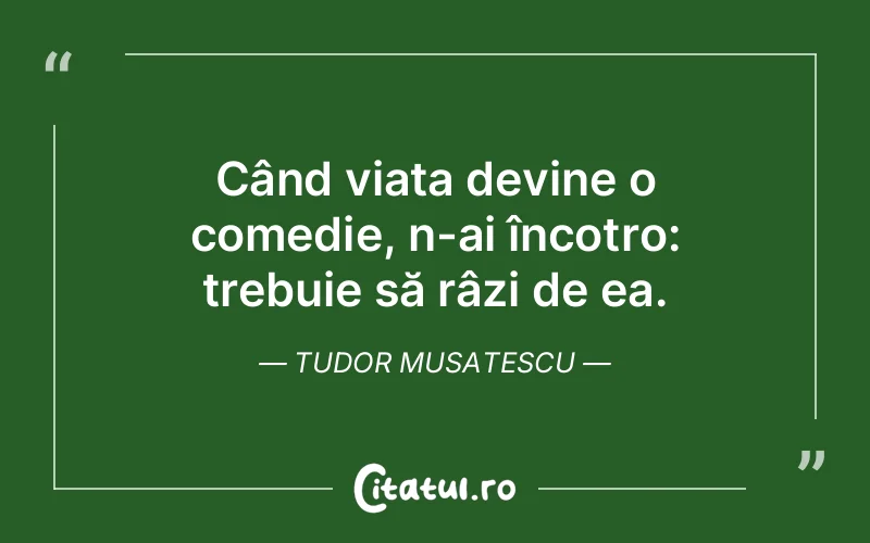 Citat Tudor Musatescu - citate viata