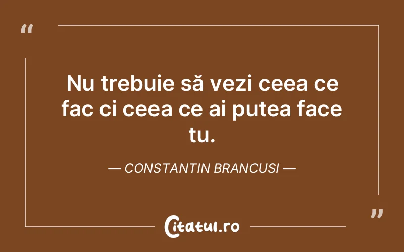 Citat Constantin Brancusi - citate viata