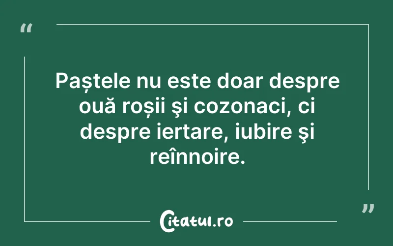 Paștele nu este doar despre ouă roșii şi cozonaci, ci despre iertare, iubire şi reînnoire.